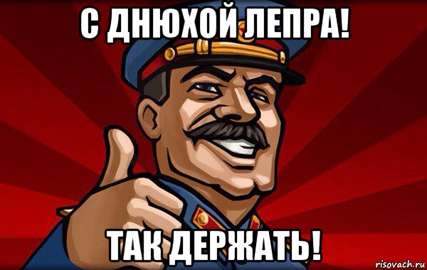 с днюхой лепра! так держать!