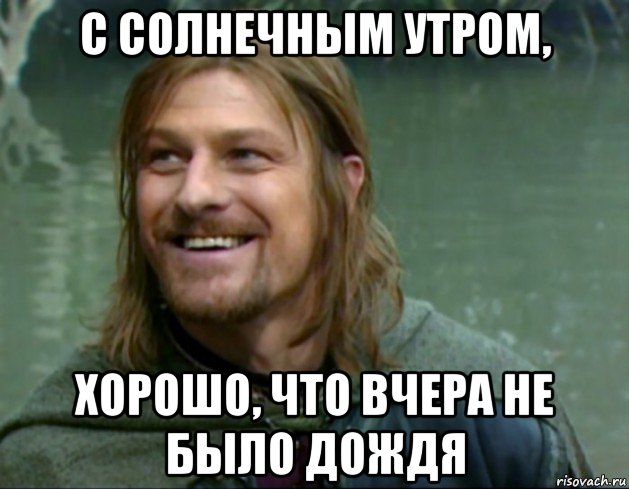 с солнечным утром, хорошо, что вчера не было дождя, Мем Тролль Боромир