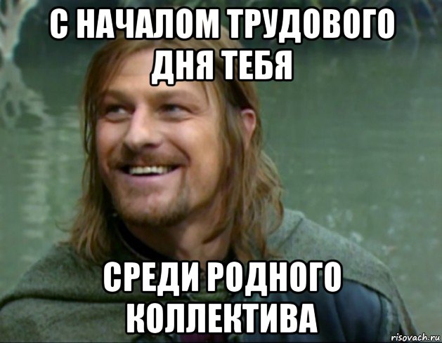 с началом трудового дня тебя среди родного коллектива, Мем Тролль Боромир