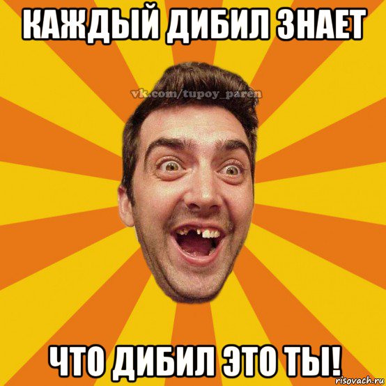 каждый дибил знает что дибил это ты!, Мем Тупой парень
