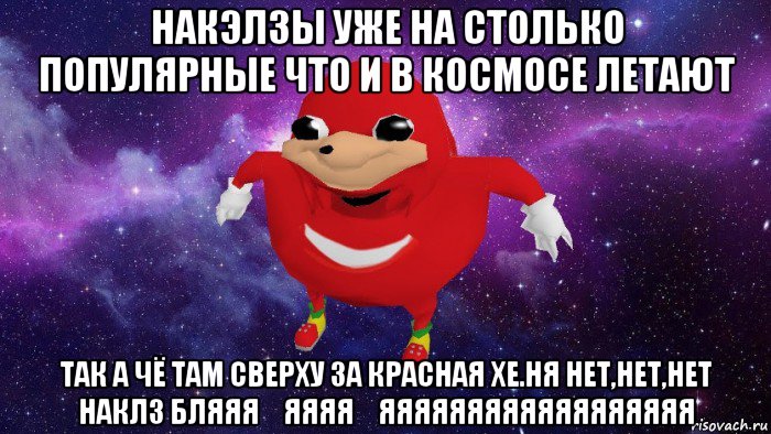 накэлзы уже на столько популярные что и в космосе летают так а чё там сверху за красная хе.ня нет,нет,нет наклз бляяя́яяяя́яяяяяяяяяяяяяяяяяя, Мем Угандский Наклз