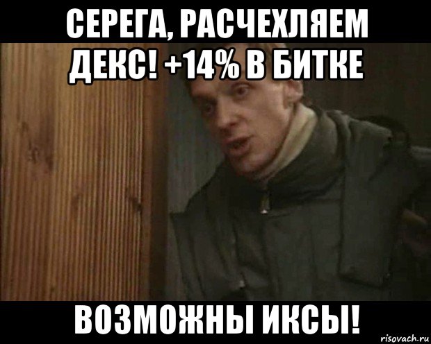 серега, расчехляем декс! +14% в битке возможны иксы!