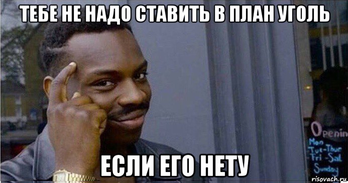 тебе не надо ставить в план уголь если его нету, Мем Умный Негр