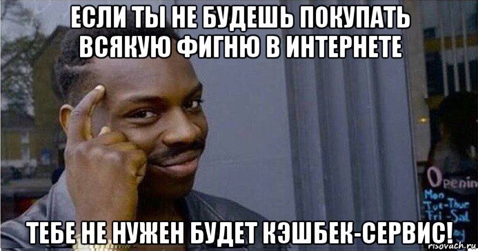 если ты не будешь покупать всякую фигню в интернете тебе не нужен будет кэшбек-сервис!, Мем Умный Негр