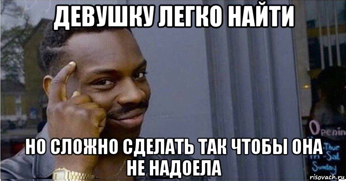 девушку легко найти но сложно сделать так чтобы она не надоела, Мем Умный Негр