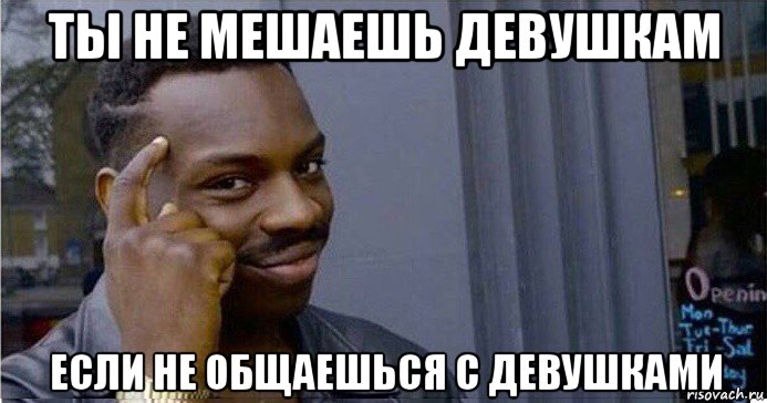 ты не мешаешь девушкам если не общаешься с девушками, Мем Умный Негр