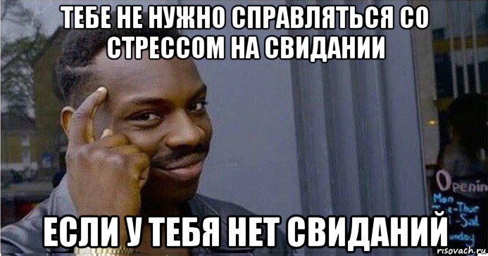 тебе не нужно справляться со стрессом на свидании если у тебя нет свиданий, Мем Умный Негр