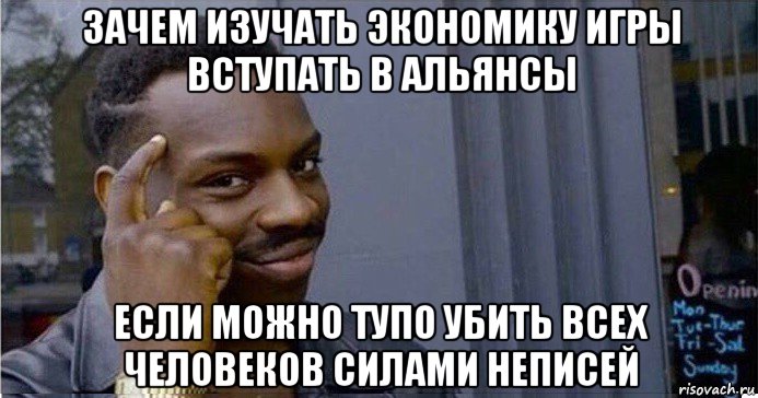 зачем изучать экономику игры вступать в альянсы если можно тупо убить всех человеков силами неписей, Мем Умный Негр