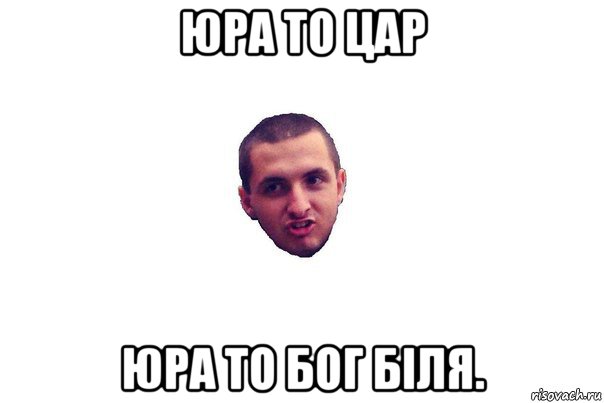 юра то цар юра то бог біля.