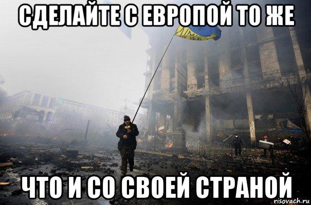 сделайте с европой то же что и со своей страной