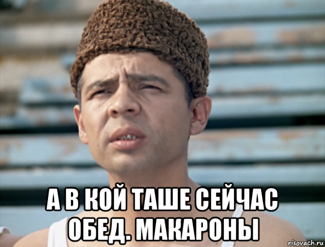  а в кой таше сейчас обед. макароны, Мем Василий алибабаевич