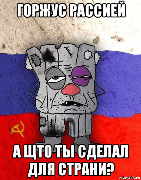 горжус рассией а щто ты сделал для страни?