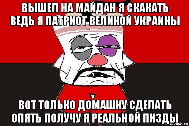 вышел на майдан я скакать ведь я патриот великой украины вот только домашку сделать опять получу я реальной пизды