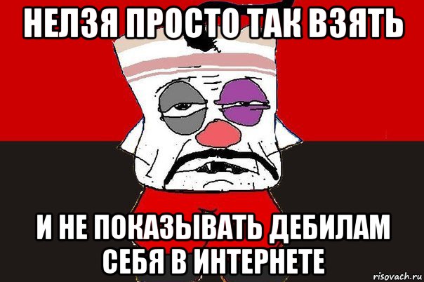 нелзя просто так взять и не показывать дебилам себя в интернете, Мем ватник