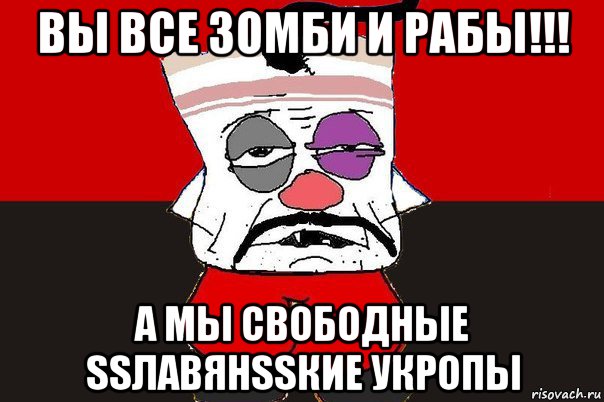 вы все зомби и рабы!!! а мы свободные ssлавянssкие укропы