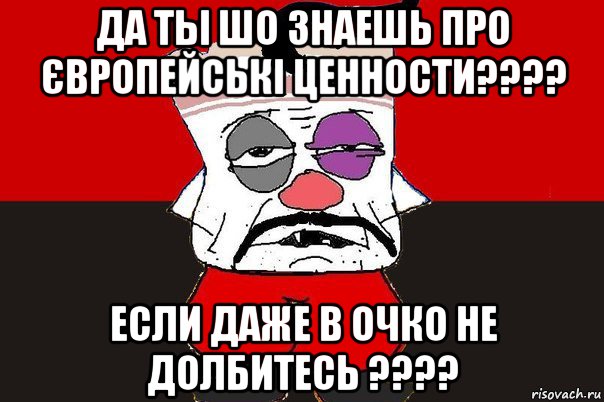 да ты шо знаешь про європейські ценности???? если даже в очко не долбитесь ????, Мем ватник