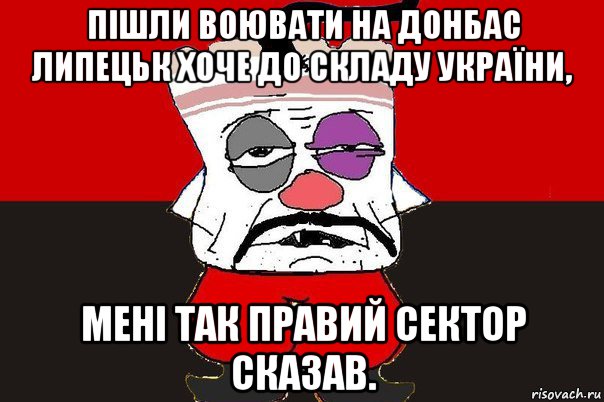 пішли воювати на донбас липецьк хоче до складу україни, мені так правий сектор сказав.