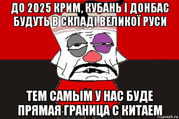 до 2025 крим, кубань і донбас будуть в складі великої руси тем самым у нас буде прямая граница с китаем