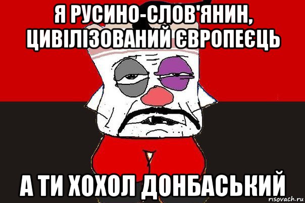 я русино-слов'янин, цивілізований європеєць а ти хохол донбаський, Мем ватник