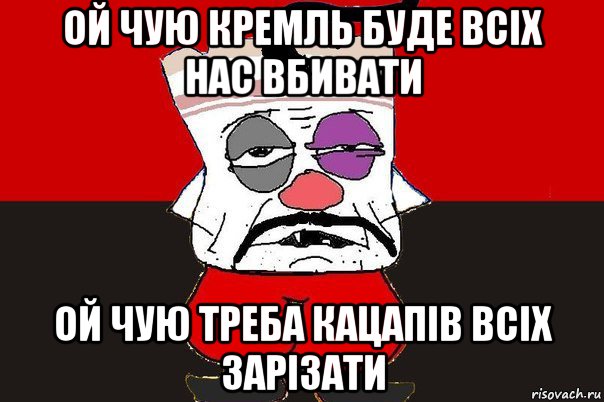 ой чую кремль буде всіх нас вбивати ой чую треба кацапів всіх зарізати