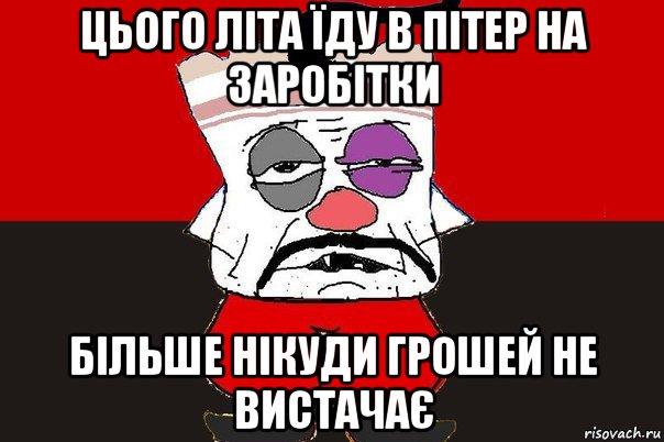 цього літа їду в пітер на заробітки більше нікуди грошей не вистачає