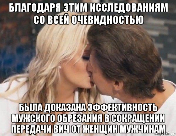 благодаря этим исследованиям со всей очевидностью была доказана эффективность мужского обрезания в сокращении передачи вич от женщин мужчинам