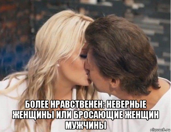  более нравственен: неверные женщины или бросающие женщин мужчины