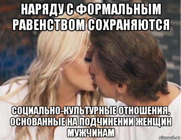 наряду с формальным равенством сохраняются социально-культурные отношения, основанные на подчинении женщин мужчинам