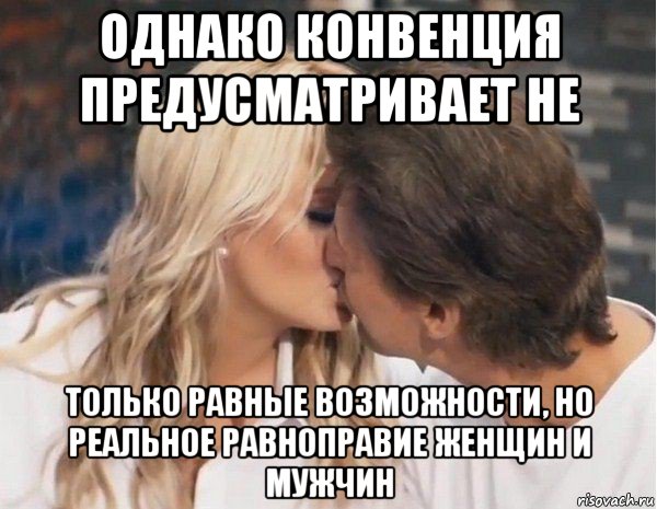 однако конвенция предусматривает не только равные возможности, но реальное равноправие женщин и мужчин