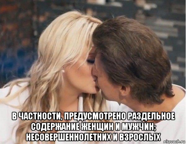  в частности, предусмотрено раздельное содержание женщин и мужчин; несовершеннолетних и взрослых