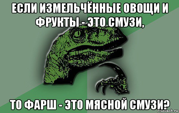 если измельчённые овощи и фрукты - это смузи, то фарш - это мясной смузи?, Мем Велоцираптор