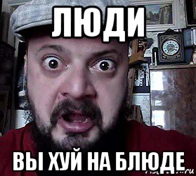 люди вы хуй на блюде