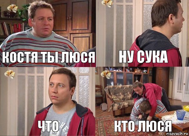 Костя ты люся ну сука что кто люся