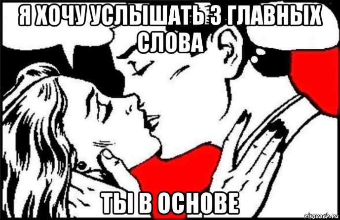 я хочу услышать 3 главных слова ты в основе