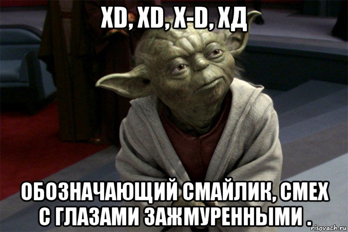 xd, xd, x-d, хд обозначающий смайлик, смех с глазами зажмуренными ., Мем йода