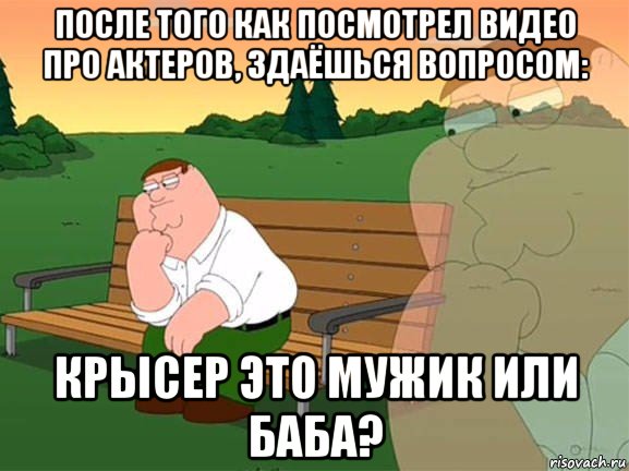 после того как посмотрел видео про актеров, здаёшься вопросом: крысер это мужик или баба?, Мем Задумчивый Гриффин