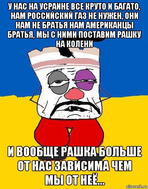 у нас на усраине все круто и багато, нам российский газ не нужен, они нам не братья нам американцы братья, мы с ними поставим рашку на колени и вообще рашка больше от нас зависима чем мы от неё..., Мем Западенец - тухлое сало