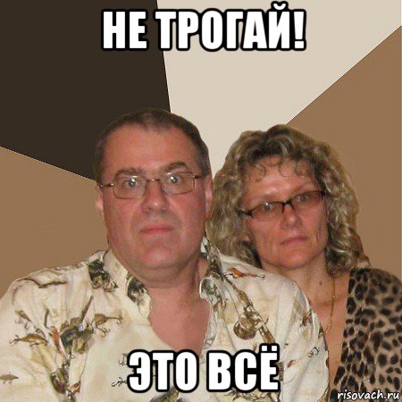 не трогай! это всё, Мем  Злые родители