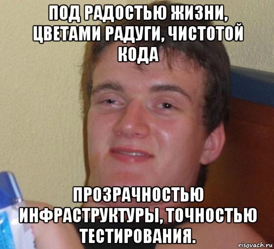 под радостью жизни, цветами радуги, чистотой кода прозрачностью инфраструктуры, точностью тестирования.