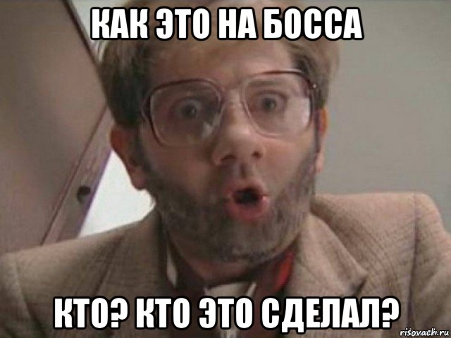 как это на босса кто? кто это сделал?