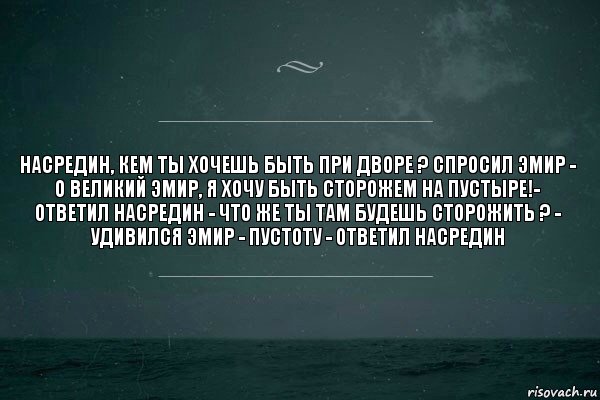 насредин, кем ты хочешь быть при дворе ? спросил эмир - о великий эмир, я хочу быть сторожем на пустыре!- ответил насредин - что же ты там будешь сторожить ? - удивился эмир - пустоту - ответил насредин, Комикс   игра слов море