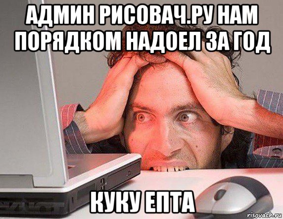 админ рисовач.ру нам порядком надоел за год куку епта, Мем Админ Рисовач ру надоел