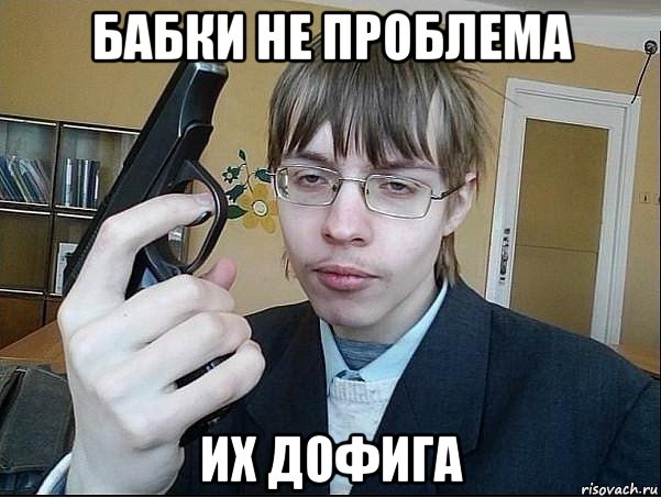 бабки не проблема их дофига