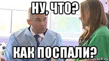 ну, что? как поспали?