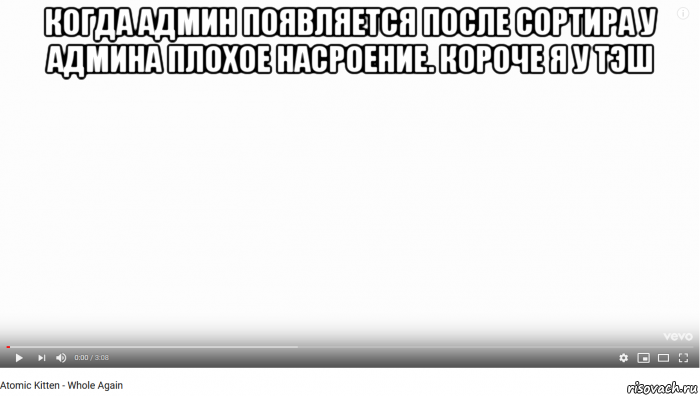 когда админ появляется после сортира у админа плохое насроение. короче я у тэш 