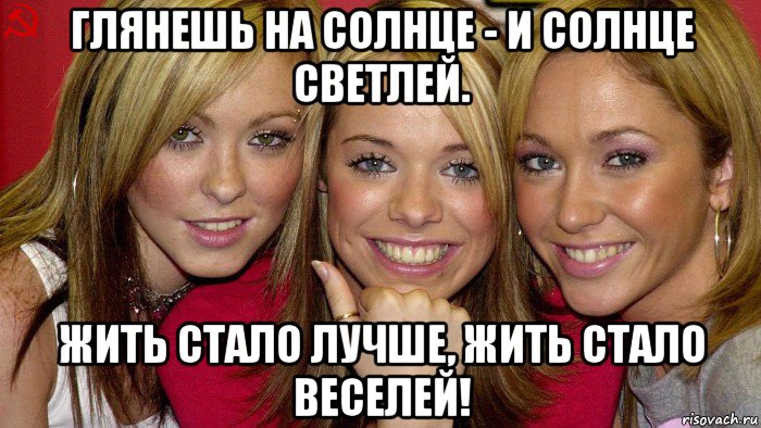 глянешь на солнце - и солнце светлей. жить стало лучше, жить стало веселей!