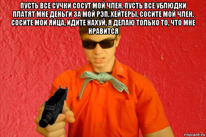 пусть все сучки сосут мой член. пусть все ублюдки платят мне деньги за мой рэп. хейтеры, сосите мой член, сосите мои яйца, идите нахуй, я делаю только то, что мне нравится , Мем БАНДИТ