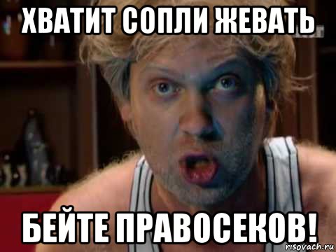 хватит сопли жевать бейте правосеков!
