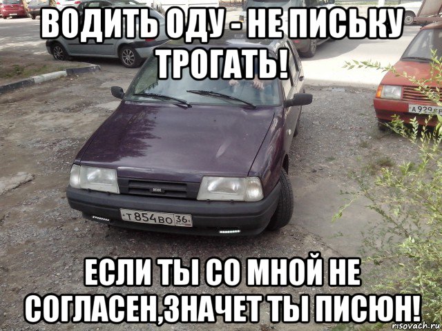 водить оду - не письку трогать! если ты со мной не согласен,значет ты писюн!