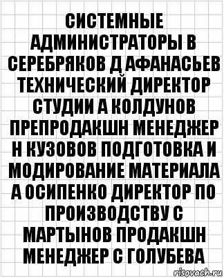 системные администраторы В Серебряков Д Афанасьев технический директор студии А Колдунов препродакшн менеджер Н Кузовов подготовка и модирование материала А Осипенко Директор по производству С Мартынов продакшн менеджер С Голубева, Комикс  бумага